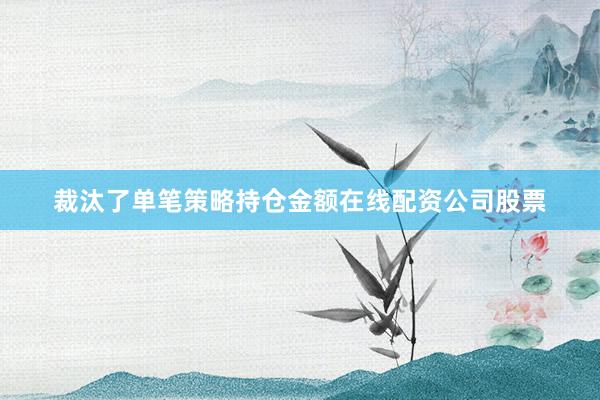 裁汰了单笔策略持仓金额在线配资公司股票