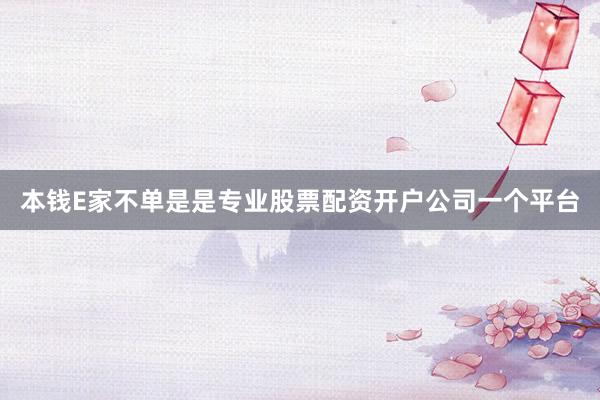本钱E家不单是是专业股票配资开户公司一个平台