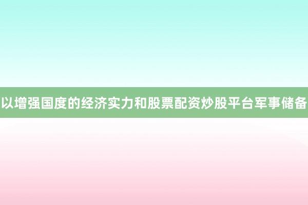 以增强国度的经济实力和股票配资炒股平台军事储备