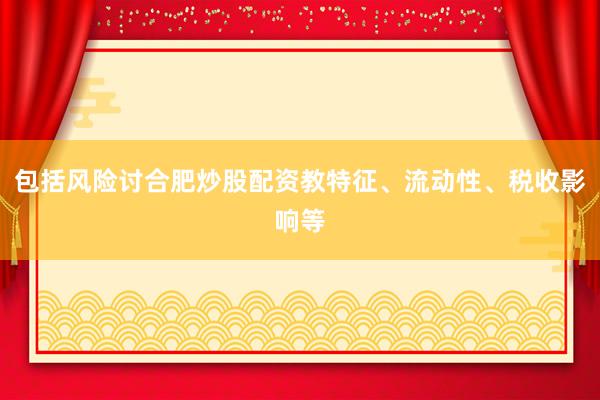 包括风险讨合肥炒股配资教特征、流动性、税收影响等