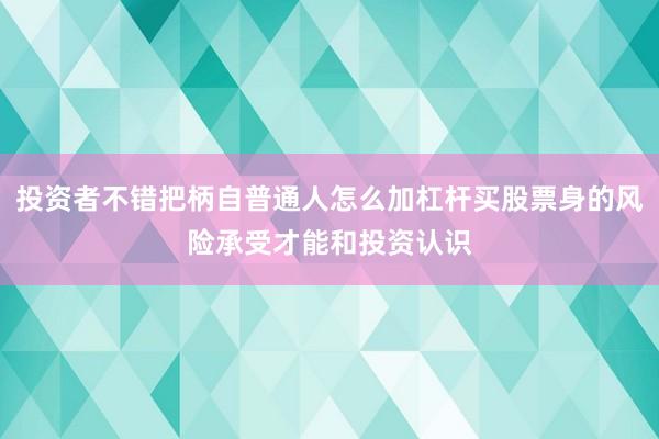 投资者不错把柄自普通人怎么加杠杆买股票身的风险承受才能和投资认识