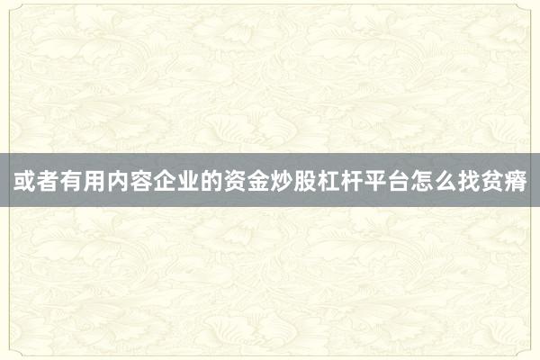 或者有用内容企业的资金炒股杠杆平台怎么找贫瘠