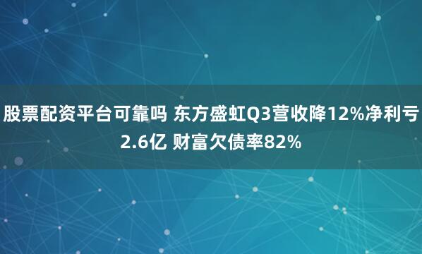 股票配资平台可靠吗 东方盛虹Q3营收降12%净利亏2.6亿 财富欠债率82%