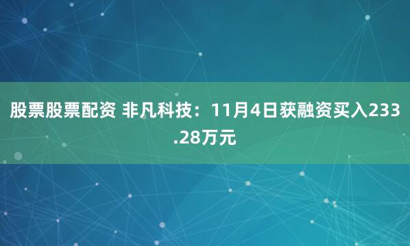 股票股票配资 非凡科技：11月4日获融资买入233.28万元