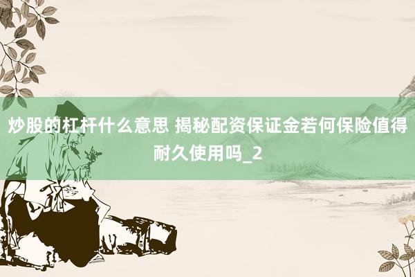 炒股的杠杆什么意思 揭秘配资保证金若何保险值得耐久使用吗_2