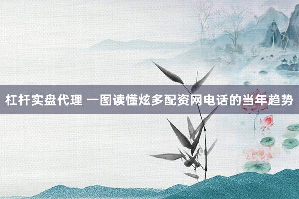 杠杆实盘代理 一图读懂炫多配资网电话的当年趋势